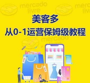 ​美客多开店到运营0-1全方位实操讲解，保姆式带你快速入门到精通-阳知网创资源库