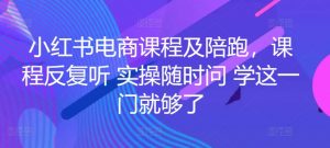 小红书电商课程及陪跑,课程反复听 实操随时问 学这一门就够了-阳知网创资源库