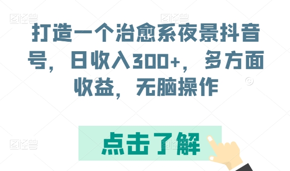打造一个治愈系夜景抖音号,日收入300+,多方面收益,无脑操作【揭秘】-阳知网创资源库