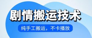 4月抖音剧情搬运技术，纯手工搬运，不卡播放【揭秘】-阳知网创资源库