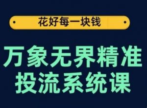 万象无界精准投流系统课,从关键词到推荐,从万象台到达摩盘,从底层原理到实操步骤-阳知网创资源库