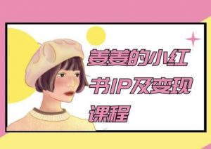 姜姜的小红书IP及变现课程,姜姜小红书2024-阳知网创资源库