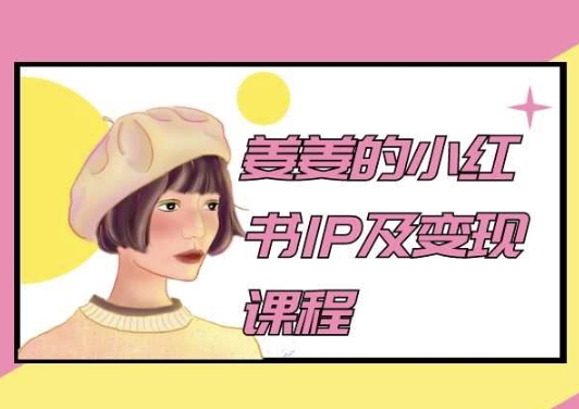 姜姜的小红书IP及变现课程,姜姜小红书2024-阳知网创资源库