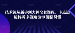 技术流从新手到大神全套课程,卡点运镜转场 多视角演示 通俗易懂-阳知网创资源库