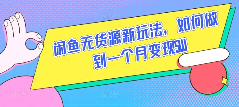 闲鱼无货源新玩法，如何做到一个月变现5W【揭秘】-阳知网创资源库