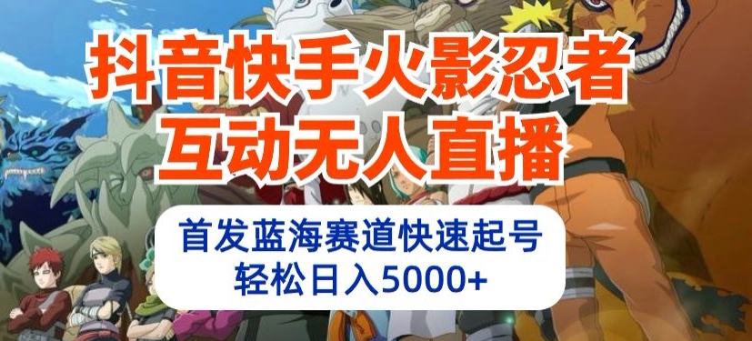 抖音快手火影忍者互动无人直播,首发蓝海赛道快速起号,轻松日入5000+【揭秘】-阳知网创资源库