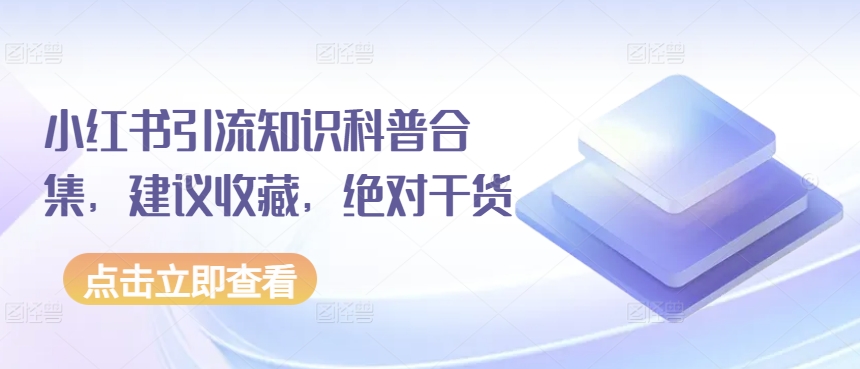 小红书引流知识科普合集,建议收藏,绝对干货-阳知网创资源库