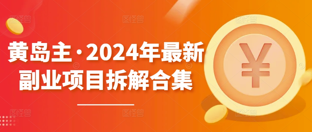 黄岛主·2024年最新副业项目拆解合集【无水印】-阳知网创资源库