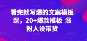 看完就写爆的文案模板课,20+爆款模板 涨粉人设带货-阳知网创资源库