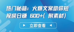 热门秘籍：火爆文案助你短视频日赚 600+(附素材)【揭秘】-阳知网创资源库