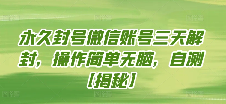 永久封号微信账号三天解封，操作简单无脑，自测【揭秘】-阳知网创资源库
