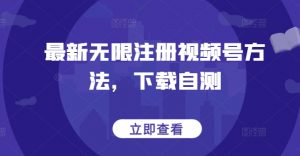 最新无限注册视频号方法，下载自测-阳知网创资源库