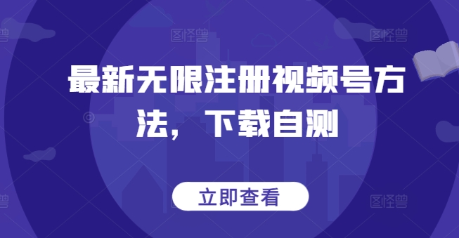 最新无限注册视频号方法，下载自测-阳知网创资源库