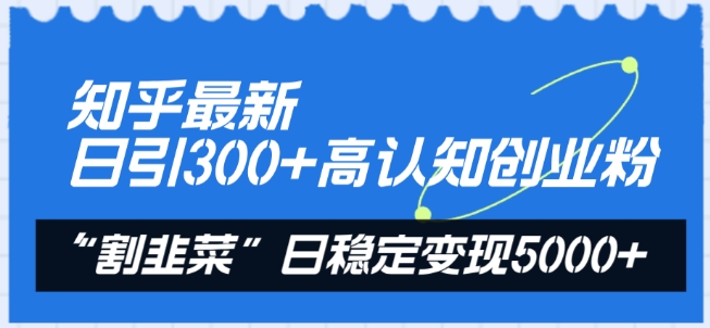 知乎最新日引300+高认知创业粉，“割韭菜”日稳定变现5000+【揭秘】-阳知网创资源库