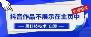 抖音黑科技:抖音作品不展示在主页中【揭秘】-阳知网创资源库