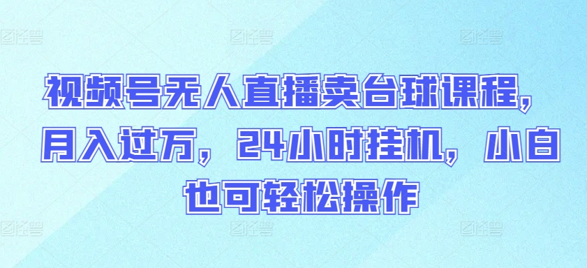视频号无人直播卖台球课程,月入过万,24小时挂机,小白也可轻松操作【揭秘】-阳知网创资源库