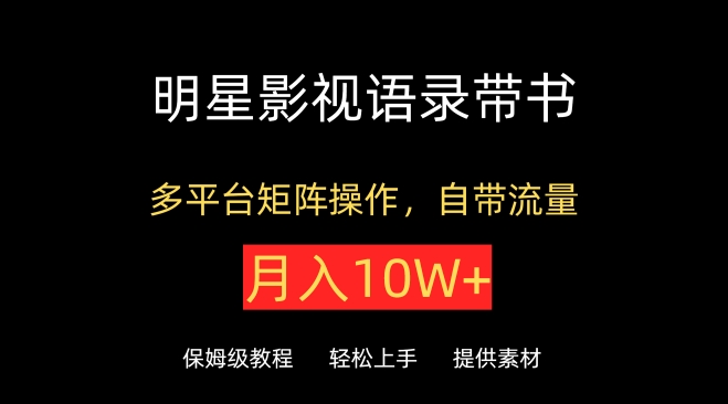 明星影视语录带书,抖音快手小红书视频号多平台矩阵操作,自带流量,月入10W+【揭秘】-阳知网创资源库