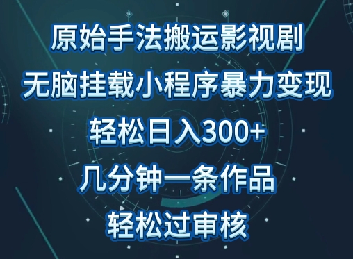 原始手法影视搬运,无脑搬运影视剧,单日收入300+,操作简单,几分钟生成一条视频,轻松过审核【揭秘】-阳知网创资源库