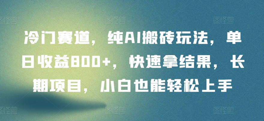 冷门赛道,纯AI搬砖玩法,单日收益800+,快速拿结果,长期项目,小白也能轻松上手【揭秘】-阳知网创资源库