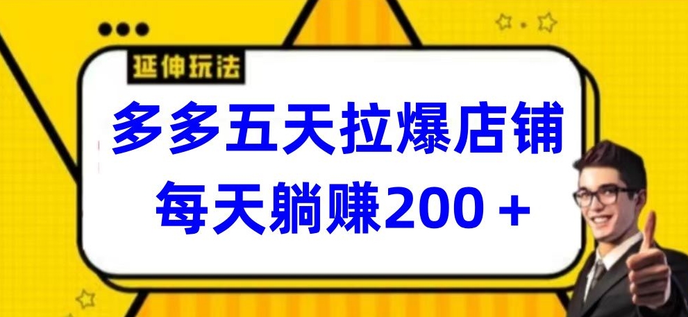 多多五天拉爆店铺,每天躺赚200+【揭秘】-阳知网创资源库