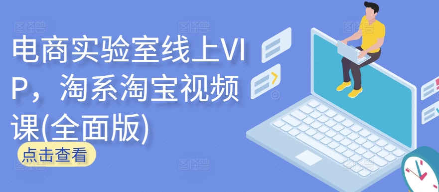 电商实验室线上VIP,淘系淘宝视频课(全面版)-阳知网创资源库