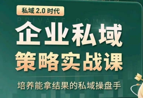 私域2.0:企业私域策略实战课,培养能拿结果的私域操盘手-阳知网创资源库
