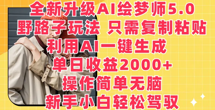 全新升级AI绘梦师5.0.野路子玩法,只需复制粘贴,利用AI一键生成,单日收益2000+【揭秘】-阳知网创资源库