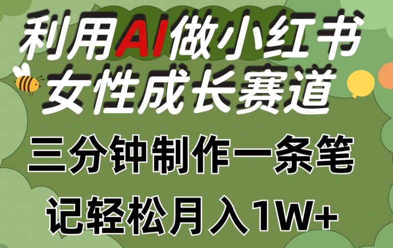 利用Ai做小红书女性成长赛道，三分钟制作一条笔记，轻松月入1w+【揭秘】-阳知网创资源库