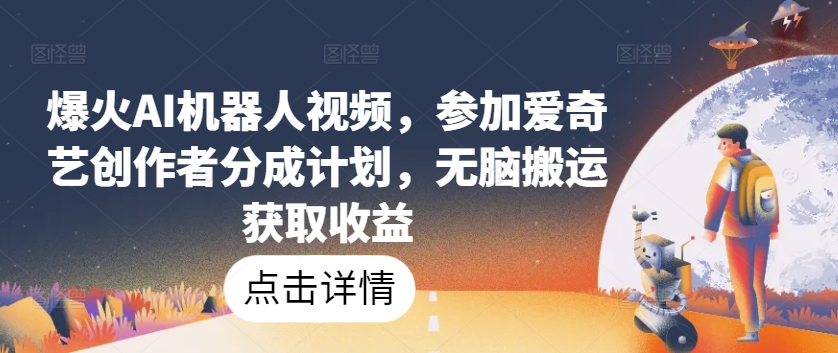 爆火AI机器人视频,参加爱奇艺创作者分成计划,无脑搬运获取收益【揭秘】-阳知网创资源库