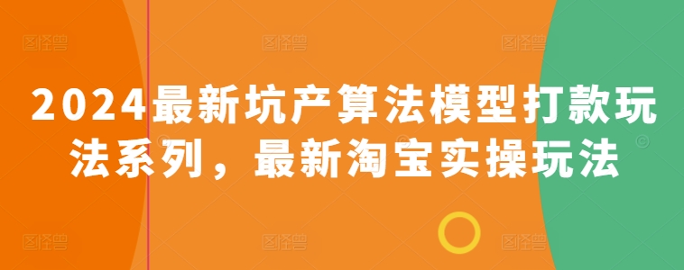 2024最新坑产算法模型打款玩法系列，最新淘宝实操玩法-阳知网创资源库