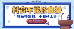 抖音不露脸直播,转运符定制,小白秒上手,音浪收到手软【揭秘】-阳知网创资源库