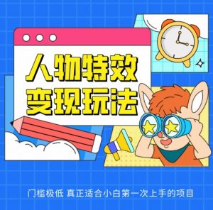 人物特效变现玩法,门槛极低,真正适合小白第一次上手的项目【揭秘】-阳知网创资源库