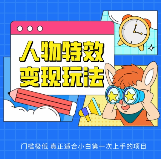 人物特效变现玩法,门槛极低,真正适合小白第一次上手的项目【揭秘】-阳知网创资源库