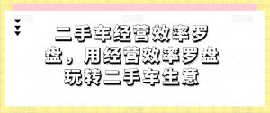 二手车经营效率罗盘,用经营效率罗盘玩转二手车生意-阳知网创资源库