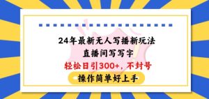 24年最新无人写播新玩法直播间,写写字轻松日引100+粉丝,不封号操作简单好上手【揭秘】-阳知网创资源库