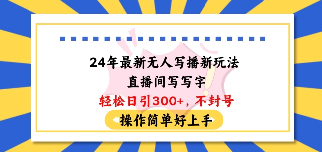 24年最新无人写播新玩法直播间,写写字轻松日引100+粉丝,不封号操作简单好上手【揭秘】-阳知网创资源库