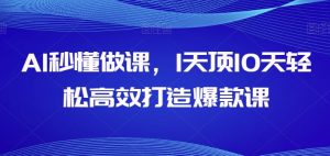 AI秒懂做课,1天顶10天轻松高效打造爆款课-阳知网创资源库