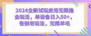 2024全新试玩应用无限撸金玩法,单设备日入50+,告别老玩法,无限羊毛【揭秘】-阳知网创资源库