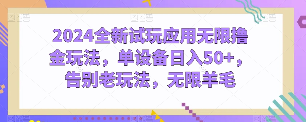 2024全新试玩应用无限撸金玩法,单设备日入50+,告别老玩法,无限羊毛【揭秘】-阳知网创资源库