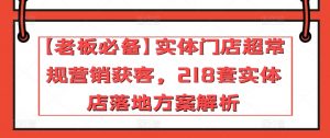 【老板必备】实体门店超常规营销获客,218套实体店落地方案解析-阳知网创资源库