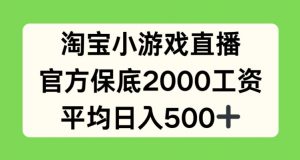 淘宝小游戏直播，官方保底2000工资，平均日入500+【揭秘】-阳知网创资源库