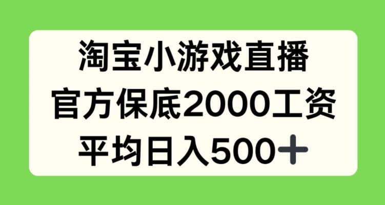 淘宝小游戏直播,官方保底2000工资,平均日入500+【揭秘】-阳知网创资源库