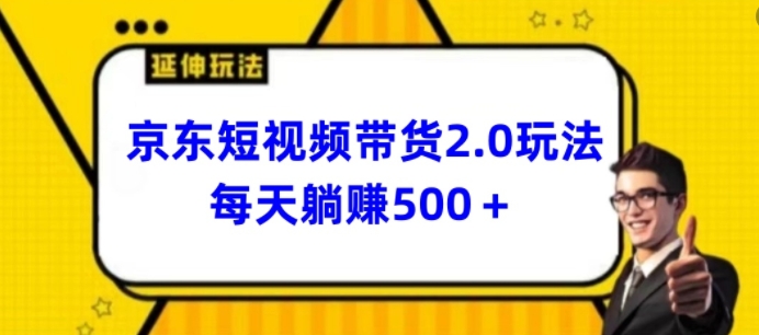 2024最新京东短视频带货2.0玩法，每天3分钟，日入500+【揭秘】-阳知网创资源库