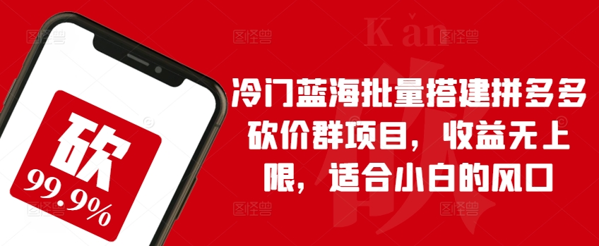 冷门蓝海批量搭建拼多多砍价群项目,收益无上限,适合小白的风口【揭秘】-阳知网创资源库