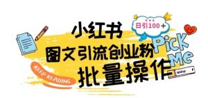 最新小红书批量图文引流技术，日引100+创业粉【揭秘】-阳知网创资源库