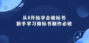 从0开始学会做标书:新手学习做标书制作必修(95节课)-阳知网创资源库