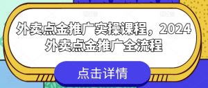 外卖点金推广实操课程，2024外卖点金推广全流程-阳知网创资源库