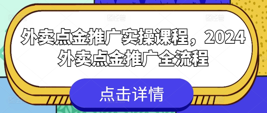 外卖点金推广实操课程，2024外卖点金推广全流程-阳知网创资源库