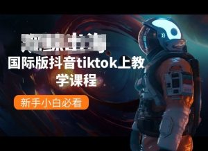 国际版抖音tiktok上教学课程，新手小白必看-阳知网创资源库