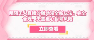 陌陌无人直播沙雕动漫全新玩法,完全合规,无需担心封号风险【揭秘】-阳知网创资源库